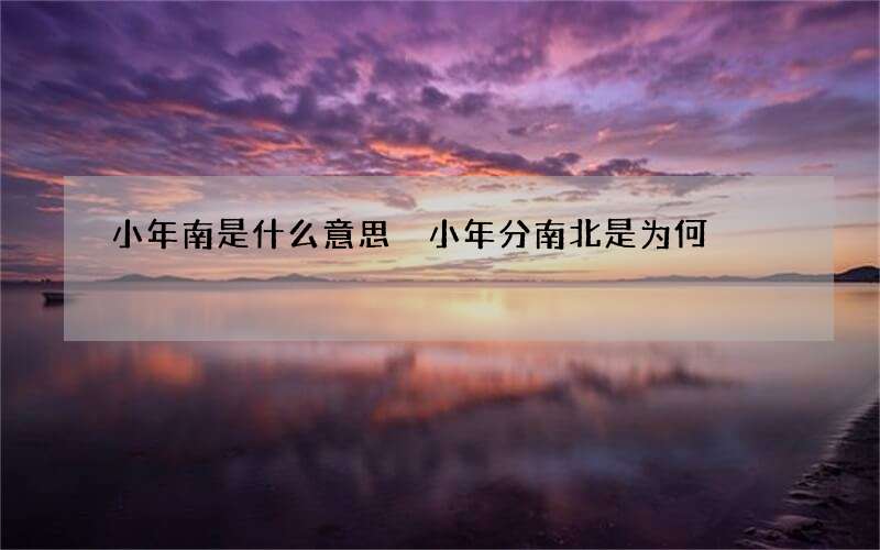 小年南是什么意思 小年分南北是为何